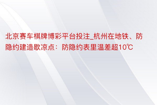 北京赛车棋牌博彩平台投注_杭州在地铁、防隐约建造歇凉点：防隐约表里温差超10℃