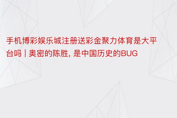 手机博彩娱乐城注册送彩金聚力体育是大平台吗 | 奥密的陈胜, 是中国历史的BUG