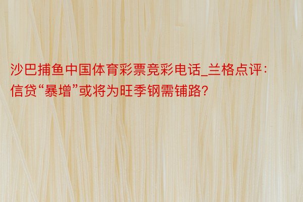 沙巴捕鱼中国体育彩票竞彩电话_兰格点评：信贷“暴增”或将为旺季钢需铺路？