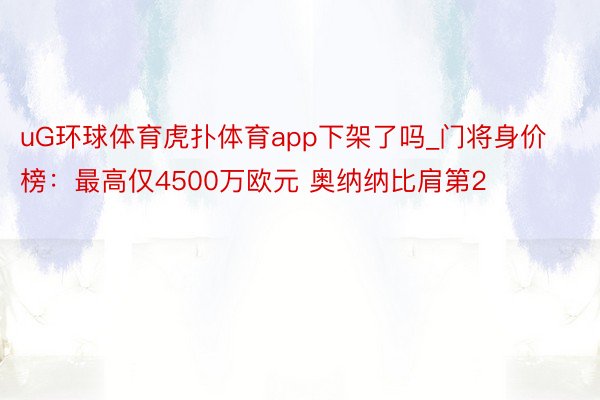 uG环球体育虎扑体育app下架了吗_门将身价榜：最高仅4500万欧元 奥纳纳比肩第2