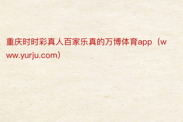 重庆时时彩真人百家乐真的万博体育app（www.yurju.com）