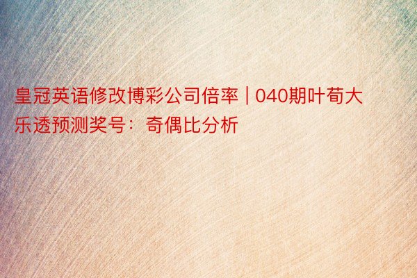 皇冠英语修改博彩公司倍率 | 040期叶荀大乐透预测奖号：奇偶比分析