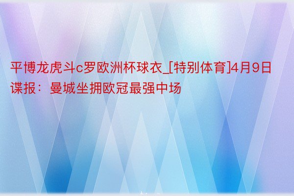平博龙虎斗c罗欧洲杯球衣_[特别体育]4月9日谍报：曼城坐拥欧冠最强中场