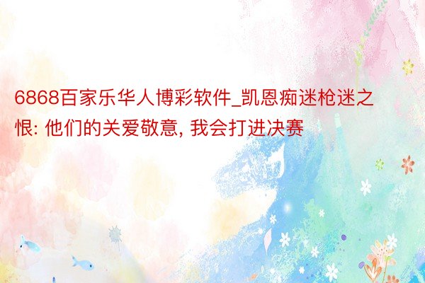 6868百家乐华人博彩软件_凯恩痴迷枪迷之恨: 他们的关爱敬意, 我会打进决赛