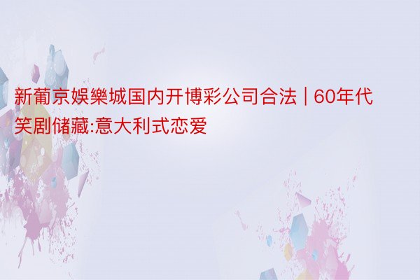 新葡京娛樂城国内开博彩公司合法 | 60年代笑剧储藏:意大利式恋爱