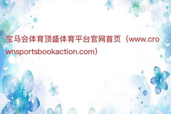 宝马会体育顶盛体育平台官网首页（www.crownsportsbookaction.com）