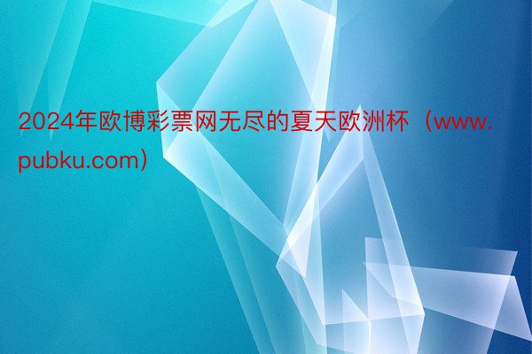 2024年欧博彩票网无尽的夏天欧洲杯(www.pubku.com)