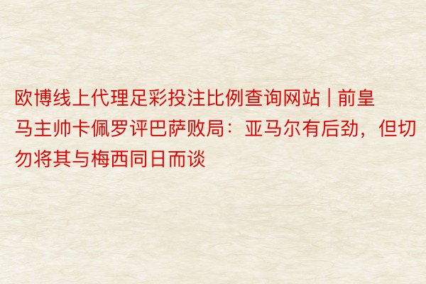 欧博线上代理足彩投注比例查询网站 | 前皇马主帅卡佩罗评巴萨败局：亚马尔有后劲，但切勿将其与梅西同日而谈