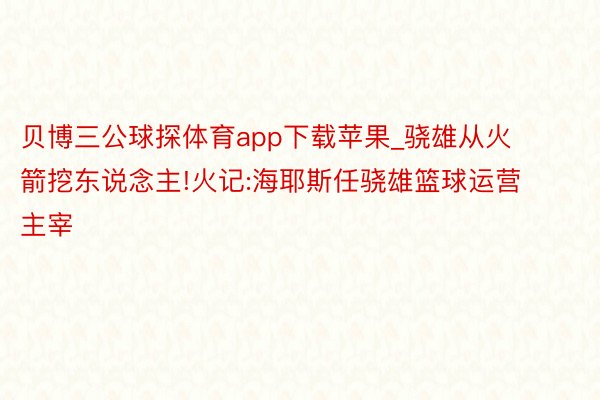 贝博三公球探体育app下载苹果_骁雄从火箭挖东说念主!火记:海耶斯任骁雄篮球运营主宰