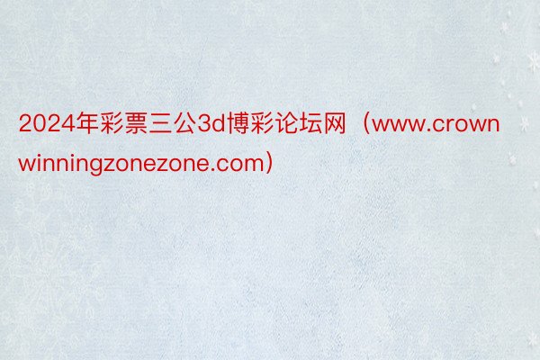 2024年彩票三公3d博彩论坛网（www.crownwinningzonezone.com）