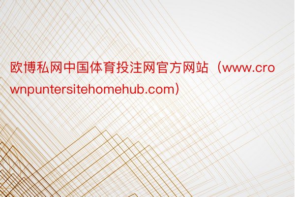 欧博私网中国体育投注网官方网站（www.crownpuntersitehomehub.com）