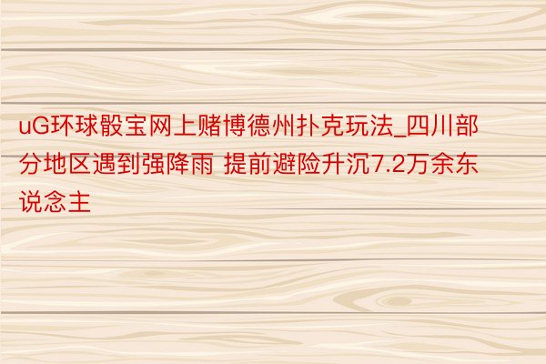 uG环球骰宝网上赌博德州扑克玩法_四川部分地区遇到强降雨 提前避险升沉7.2万余东说念主