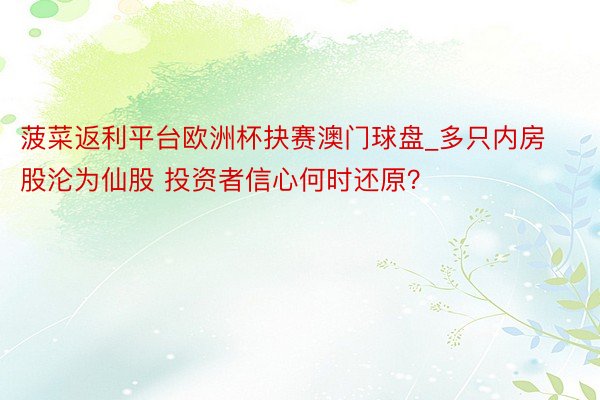 菠菜返利平台欧洲杯抉赛澳门球盘_多只内房股沦为仙股 投资者信心何时还原？