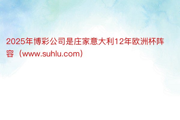 2025年博彩公司是庄家意大利12年欧洲杯阵容（www.suhlu.com）
